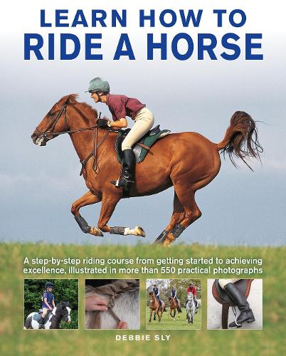 Бумажная книга «Learn How to Ride a Horse: A step-by-step riding course from getting started to achieving excellence, illustrated in more than 550 practical photographs», автор Дэбби Слай - фото №1