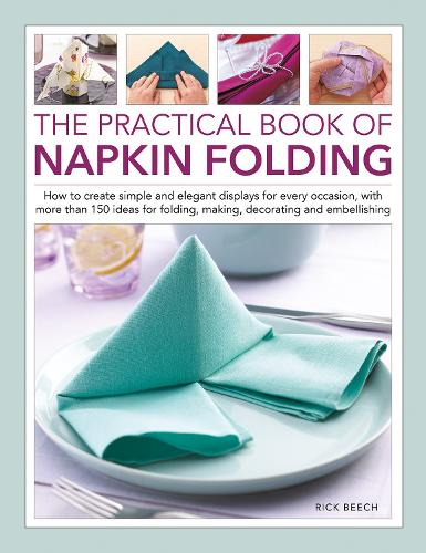 Паперова книга «Napkin Folding, The Practical Book of: How to create simple and elegant displays for every occasion, with more than 150 ideas for folding, making, decorating and embellishing», автор Рік Біч - фото №1