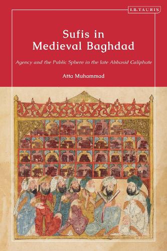 Бумажная книга «Sufis in Medieval Baghdad: Agency and the Public Sphere in the Late Abbasid Caliphate», автор Атта Мухаммад - фото №1