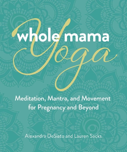 Бумажная книга «Whole Mama Yoga: Meditation, Mantra, and Movement for Pregnancy and Beyond», авторов Александра ДеСиато, Лорен Сакс - фото №1