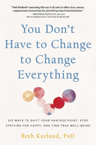Бумажная книга «You Don't Have to Change to Change Everything: Six Ways to Shift Your Vantage Point, Stop Striving for Happy, and Find True Well-Being», автор Бет Курланд - фото №1