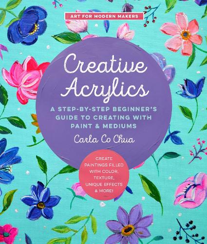 Паперова книга «Creative Acrylics: A Step-by-Step Beginner’s Guide to Creating with Paint & Mediums - Create Paintings Filled with Color, Texture, Unique Effects & More!», автор Карла Ко Чуа - фото №1