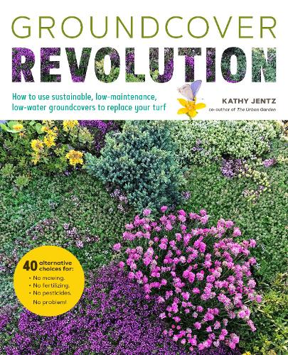 Паперова книга «Groundcover Revolution: How to use sustainable, low-maintenance, low-water groundcovers to replace your turf - 40 alternative choices for: - No Mowing. - No fertilizing. - No pesticides. - No problem!», автор Кеті Дженц - фото №1