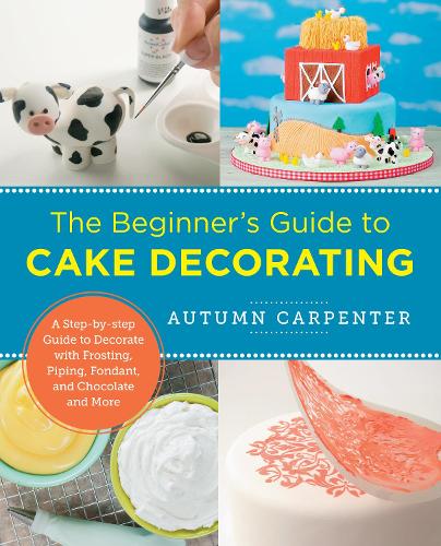 [object Object] «The Beginner's Guide to Cake Decorating: A Step-by-Step Guide to Decorate with Frosting, Piping, Fondant, and Chocolate and More», автор Осень Карпентер - фото №1