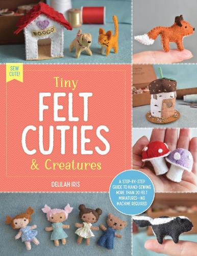 [object Object] «Tiny Felt Cuties & Creatures: A step-by-step guide to handcrafting more than 12 felt miniatures--no machine required», автор Делайла Айріс - фото №1