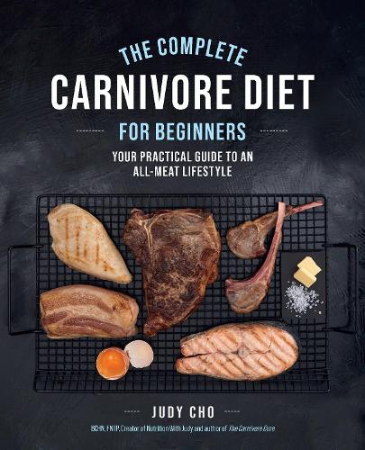 Бумажная книга «The Complete Carnivore Diet for Beginners: Your Practical Guide to an All-Meat Lifestyle», авторов Джуди Чо, Лаура Спат - фото №1