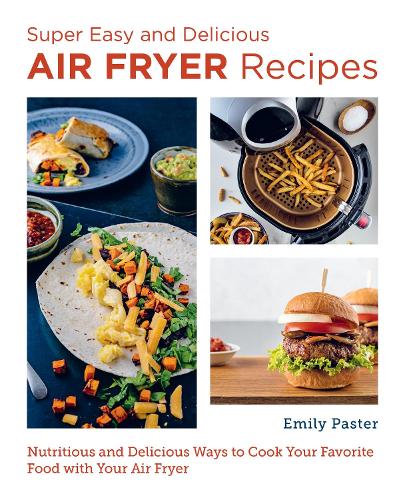 [object Object] «Super Easy and Delicious Air Fryer Recipes: Nutritious and Delicious Ways to Cook Your Favorite Food with Your Air Fryer», автор Эмили Пастер - фото №1
