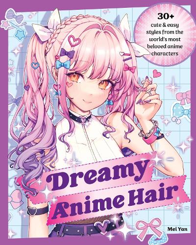 Бумажная книга «Dreamy Anime Hair: 30+ Cute & Easy Styles from the World's Most Beloved Anime Characters», автор Мэй Янь - фото №1