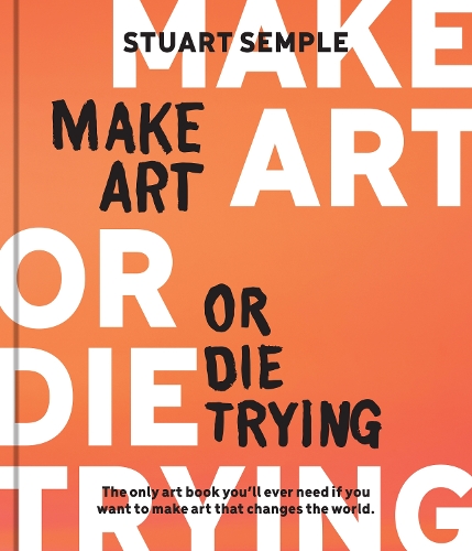 Бумажная книга «Make Art or Die Trying: The Only Art Book You’ll Ever Need If You Want to Make Art That Changes the World», автор Стюарт Семпл - фото №1