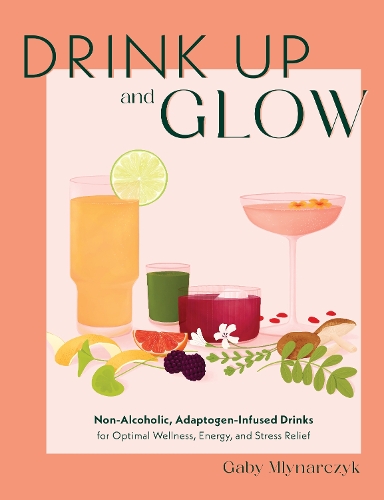 Бумажная книга «Drink Up & Glow: Non-Alcoholic, Adaptogen-Infused Drinks for Optimal Wellness, Energy, and Stress Relief» - фото №1