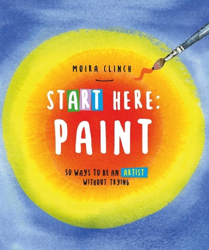 Бумажная книга «Start Here: Paint: 50 Ways To Be an Artist Without Trying», автор Мойра Клинч - фото №1