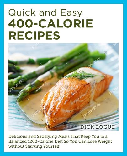 [object Object] «Quick and Easy 400-Calorie Recipes: Delicious and Satisfying Meals That Keep You to a Balanced 1200-Calorie Diet So You Can Lose Weight Without Starving Yourself», автор Дік Лог - фото №1