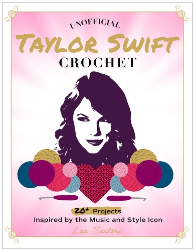 Паперова книга «Unofficial Taylor Swift Crochet: 20+ Projects Inspired by the Music and Style Icon», автор Лі Сарторі - фото №1