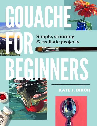 Бумажная книга «Gouache for Beginners: Simple, Stunning & Realistic Projects», автор Кейт Джарвик Бирч - фото №1