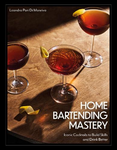 Паперова книга «Home Bartending Mastery: Iconic Cocktails to Build Skills and Drink Better», автор Леандро Парі Ді Монріва - фото №1