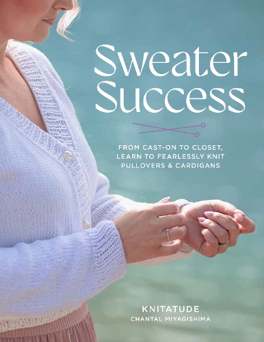 Бумажная книга «Sweater Success: From Cast-on to Closet, Learn to Fearlessly Knit Pullovers & Cardigans», автор Шанталь Миягисима - фото №1