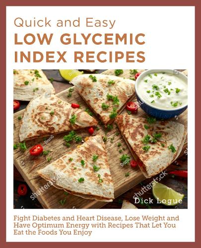 [object Object] «Quick and Easy Low Glycemic Index Recipes: Fight Diabetes and Heart Disease, Lose Weight, and Have Optimum Energy with Recipes That Let You Eat the Foods You Enjoy», автор Дік Лог - фото №1