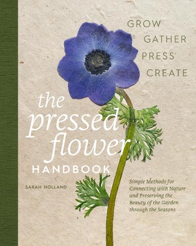 Паперова книга «The Pressed Flower Handbook: Simple Methods for Connecting with Nature and Preserving the Beauty of the Garden through the Seasons - Grow, Gather, Press, Create», автор Сара Холланд - фото №1