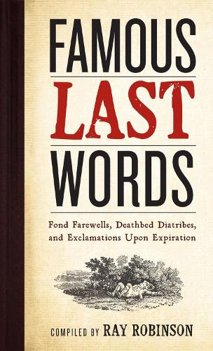Бумажная книга «Famous Last Words, Fond Farewells, Deathbed Diatribes, and Exclamations Upon Expiration», автор Рэй Робинсон - фото №1