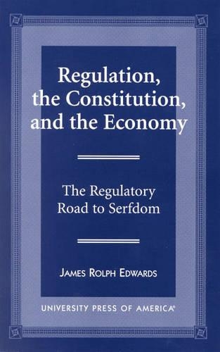 Бумажная книга «Regulation, The Constitution, and the Economy: The Regulatory Road to Serfdom», автор Джеймс Рольф Эдвардс - фото №1