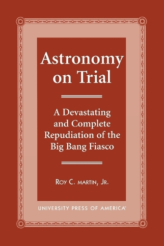 Бумажная книга «Astronomy on Trial: A Devastating and Complete Repudiation of the Big Bang Fiasco», автор Рой К. Мартин - фото №1
