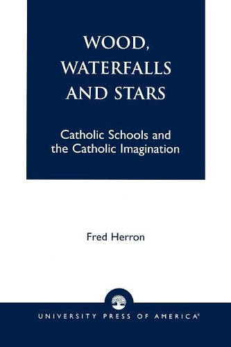 Бумажная книга «Wood, Waterfalls and Stars: Catholic Schools and the Catholic Imagination», автор Фред Херрон - фото №1