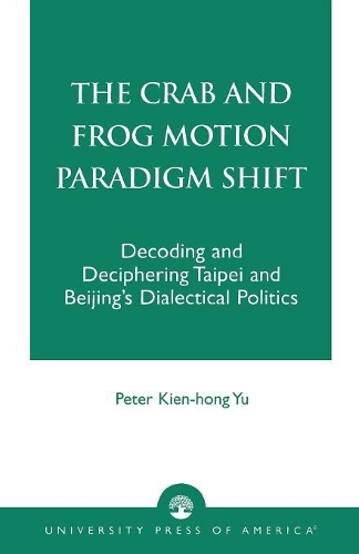 Бумажная книга «The Crab and Frog Motion Paradigm Shift: Decoding and Deciphering Taipei and Beijing's Dialectical Politics», автор Питер Кьен-Хонг Ю - фото №1