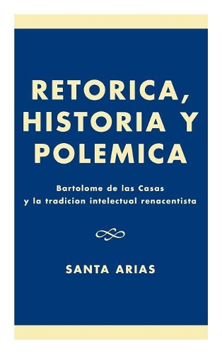 Бумажная книга «Ret-rica, Historia y PolZmica: BartolomZ de las Casas y la tradici-n intelectual renacentista», автор Санта Ариас - фото №1