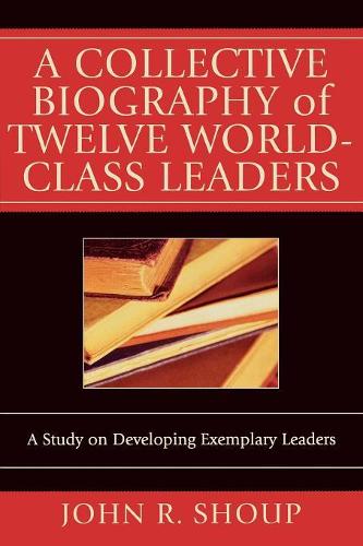 Паперова книга «A Collective Biography of Twelve World-Class Leaders: A Study on Developing Exemplary Leaders», автор Джон Р. Шуп - фото №1