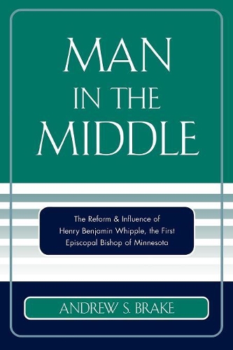 Бумажная книга «Man in the Middle: The Reform & Influence of Henry Benjamin Whipple, the first Episcopal Bishop of Minnesota», автор Эндрю С. Брэйк - фото №1