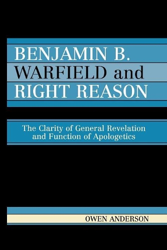 Бумажная книга «Benjamin B. Warfield and Right Reason: The Clarity of General Revelation and Function of Apologetics», автор Оуэн Андерсон - фото №1