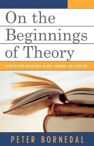 Бумажная книга «On the Beginnings of Theory: Deconstructing Broken Logic in Grice, Habermas, and Stuart Mill», автор Питер Борнедаль - фото №1