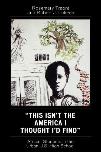 Бумажная книга «This Isn't the America I Thought I'd Find: African Students in the Urban U.S. High School», авторов Роберт Дж. Лукенс, Розмари Траоре - фото №1
