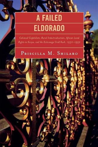 Бумажная книга «A Failed Eldorado: Colonial Capitalism, Rural Industrialization, African Land Rights in Kenya, and The Kakamega Gold Rush, 1930-1952», автор Присцилла М. Шиларо - фото №1