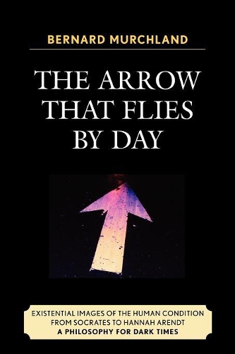 Бумажная книга «The Arrow that Flies by Day: Existential Images of the Human Condition from Socrates to Hannah Arendt», автор Бернард Мерчланд - фото №1
