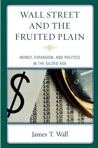 Бумажная книга «Wall Street and the Fruited Plain: Money, Expansion, and Politics in the Gilded Age», автор Джеймс Т. Уолл - фото №1