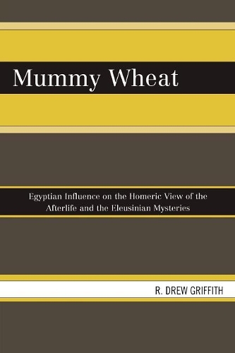 Бумажная книга «Mummy Wheat: Egyptian Influence on the Homeric View of the Afterlife and the Eleusinian Mysteries», автор Р. Дрю Гриффит - фото №1