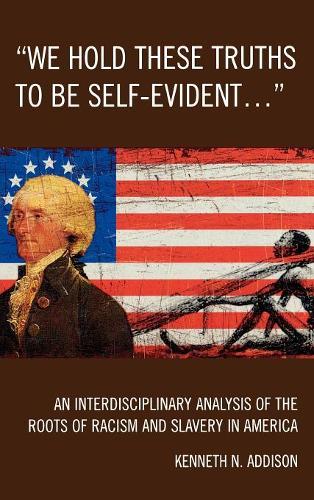 Бумажная книга «'We Hold These Truths to Be Self-Evident...': An Interdisciplinary Analysis of the Roots of Racism and Slavery in America», автор Кеннет Н. Эддисон - фото №1