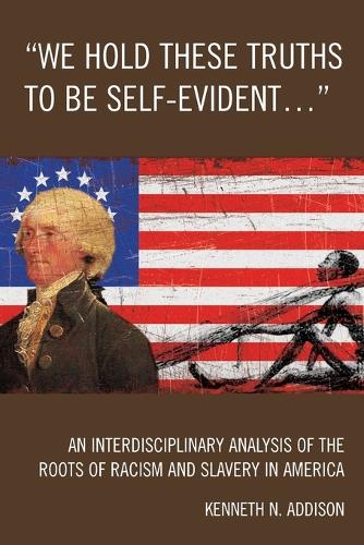 Paper book «'We Hold These Truths to Be Self-Evident...': An Interdisciplinary Analysis of the Roots of Racism and Slavery in America», author Kenneth N. Addison - фото №1