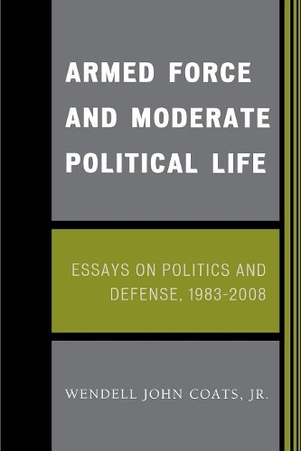 Бумажная книга «Armed Force and Moderate Political Life: Essays on Politics and Defense, 1983-2008», автор Венделл Джон Коутс - фото №1