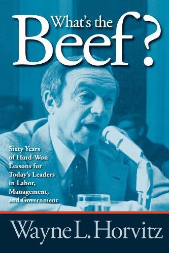 Бумажная книга «What's the Beef?: Sixty Years of Hard-Won Lessons for Today's Leaders in Labor, Management, and Government», автор Уэйн Л. Хорвиц - фото №1