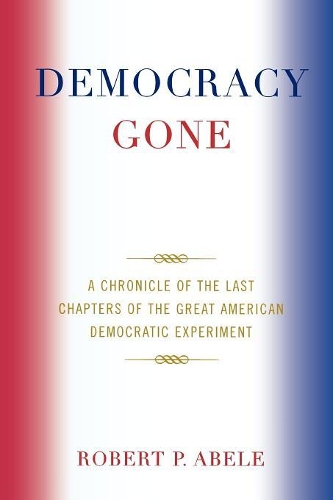 Бумажная книга «Democracy Gone: A Chronicle of the Last Chapters of the Great American Democratic Experiment», автор Роберт П. Абеле - фото №1