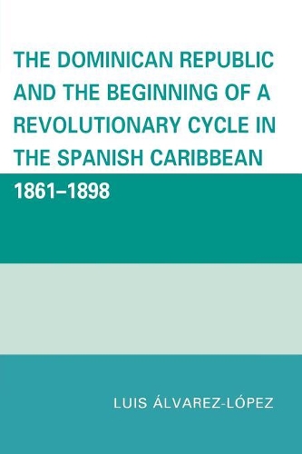 Бумажная книга «The Dominican Republic and the Beginning of a Revolutionary Cycle in the Spanish Caribbean: 1861-1898», автор Луис Альварес-Лопес - фото №1