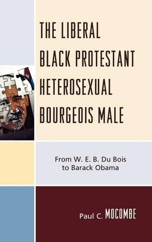 Бумажная книга «The Liberal Black Protestant Heterosexual Bourgeois Male: From W.E.B. Du Bois to Barack Obama», автор Пол К. Мокомб - фото №1