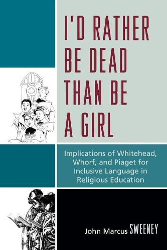 Бумажная книга «I'd Rather Be Dead Than Be a Girl: Implications of Whitehead, Whorf, and Piaget for Inclusive Language in Religious Education», автор Джон Дж. Суини - фото №1
