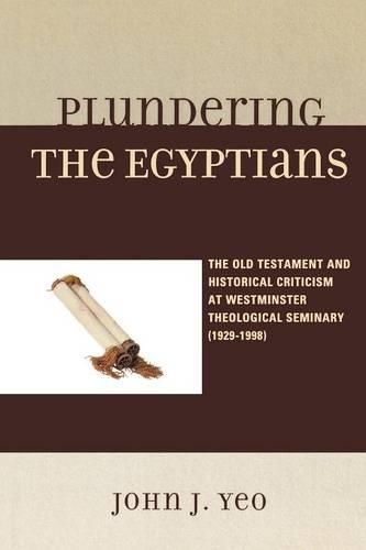 Бумажная книга «Plundering the Egyptians: The Old Testament and Historical Criticism at Westminster Theological Seminary (1929-1998)», автор Джон Дж. Йо - фото №1