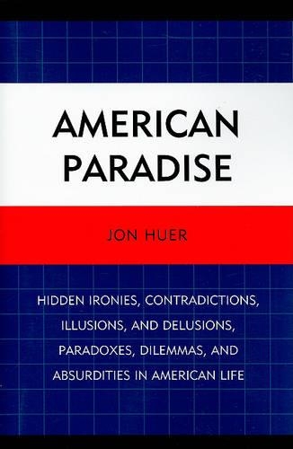 [object Object] «American Paradise: Hidden Ironies, Contradictions, Illusions, and Delusions, Paradoxes, Dilemmas, and Absurdities in American Life», автор Джон Хуер - фото №1