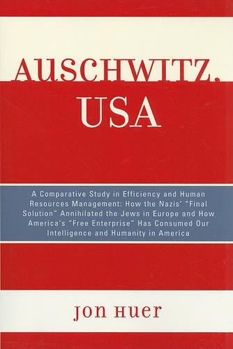 [object Object] «Auschwitz, USA: A Comparative Study in Efficiency and Human Resources Management: How the Nazis' Final Solution Annihilated the Jews in Europe and How America's 'Free Enterprise' Has Consumed Our Intelligence and Humanity in America», автор Джон Хуер - фото №1