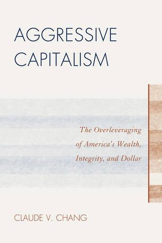 Бумажная книга «Aggressive Capitalism: The Overleveraging of America's Wealth, Integrity, and Dollar», автор Клод В. Чанг - фото №1