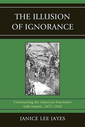 Бумажная книга «The Illusion of Ignorance: Constructing the American Encounter with Mexico, 1877-1920», автор Дженис Ли Джейс - фото №1